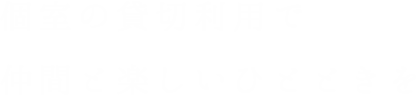 個室の貸切利用で仲間と楽しいひとときを