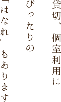 貸切、個室利用にぴったりの「はなれ」もあります