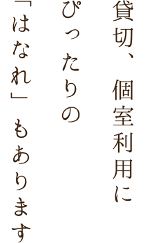 貸切、個室利用にぴったりの「はなれ」もあります